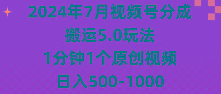 2024年7月视频号分成搬运5.0玩法，1分钟1个原创视频，日入500-1000-七七项目网