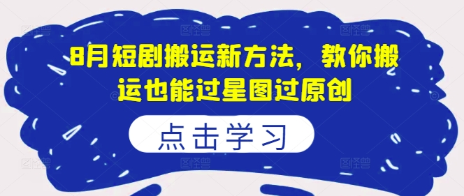 8月短剧搬运新方法，教你搬运也能过星图过原创-七七项目网