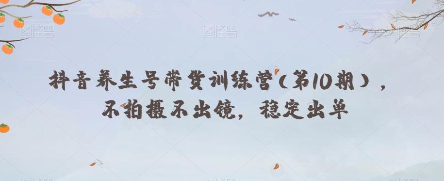 抖音养生号带货训练营(第10期），不拍摄不出镜，稳定出单-七七项目网