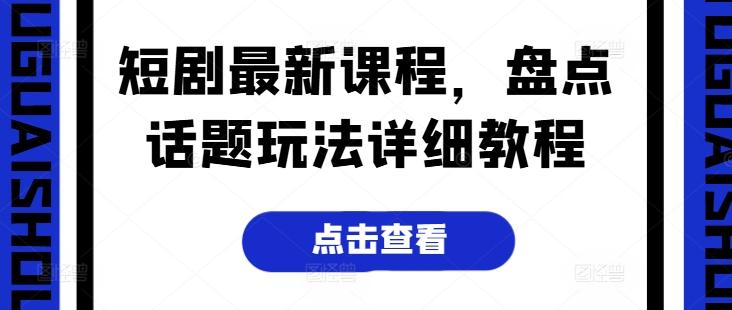 短剧最新课程，盘点话题玩法详细教程-七七项目网