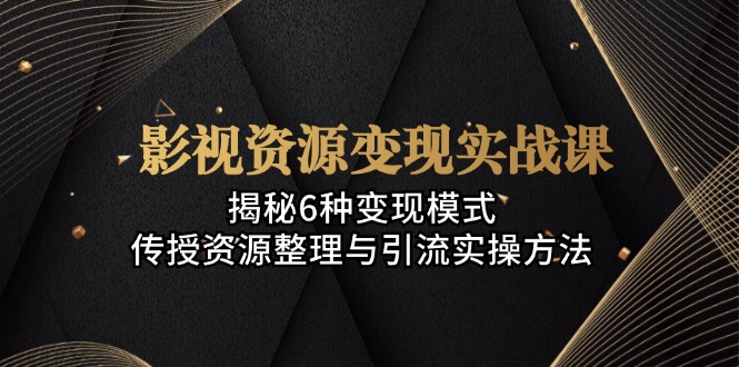 影视资源变现实战课：揭秘6种变现模式，传授资源整理与引流实操方法-七七项目网