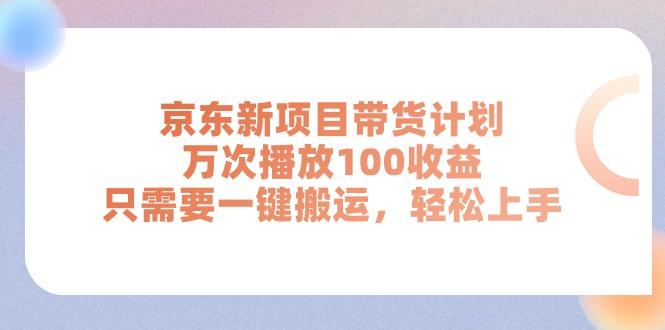 京东新项目带货计划，万次播放100收益，只需要一键搬运，轻松上手-七七项目网