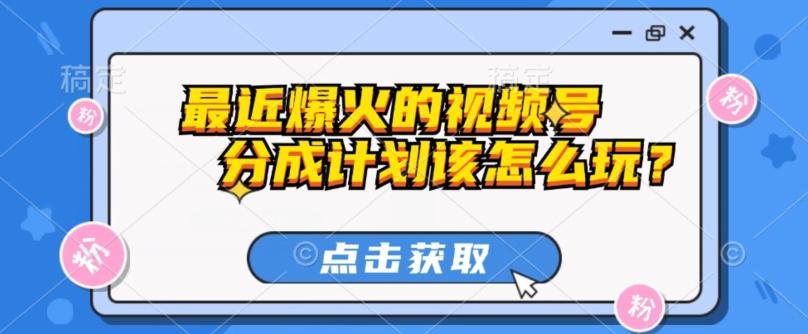 最近爆火的视频号创作分成计划到底该怎么玩？（附最新教程）-七七项目网