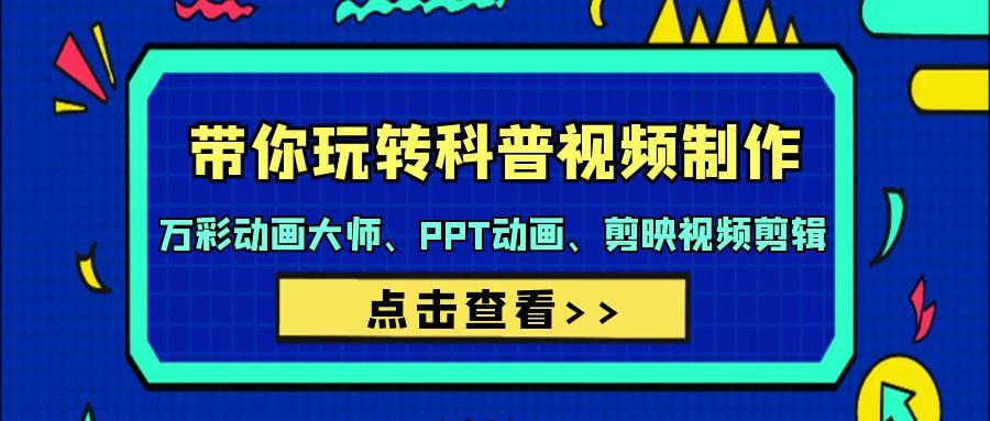 (9405期)带你玩转科普视频 制作：万彩动画大师、PPT动画、剪映视频剪辑(44节课)-七七项目网