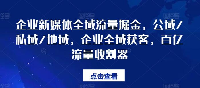 企业新媒体全域流量掘金，公域/私域/地域，企业全域获客，百亿流量收割器-七七项目网