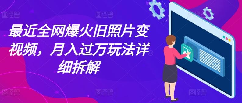 最近全网爆火旧照片变视频，月入过万玩法详细拆解-七七项目网