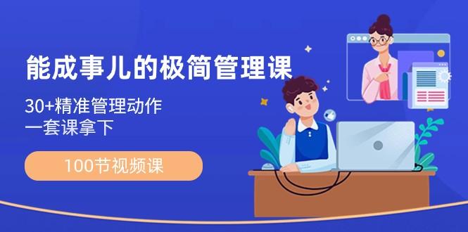 能成事儿极简管理课：100节视频课，30+精准管理动作，一套课拿下-七七项目网