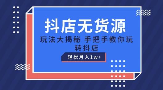 抖店无货源玩法，保姆级教程手把手教你玩转抖店，轻松月入1W+【揭秘】-七七项目网