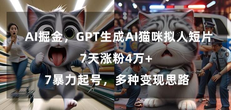 GPT生成AI猫咪拟人短片，7天涨粉4万+，暴力起号，多种变现思路【揭秘】-七七项目网