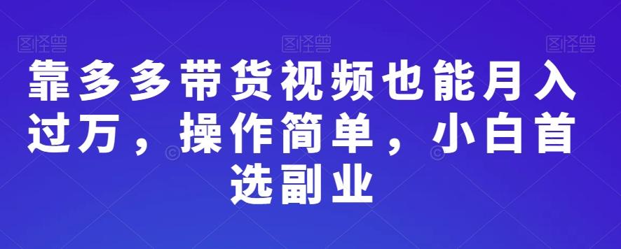 靠多多带货视频也能月入过万，操作简单，小白首选副业-七七项目网