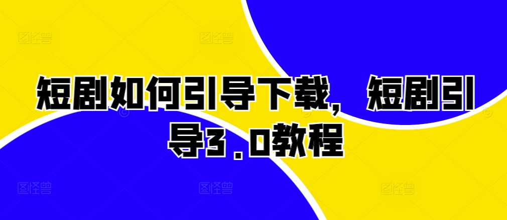 短剧如何引导下载，短剧引导3.0教程-七七项目网