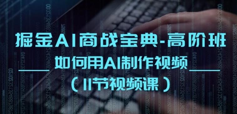 掘金AI商战宝典-高阶班：如何用AI制作视频(11节视频课)-七七项目网