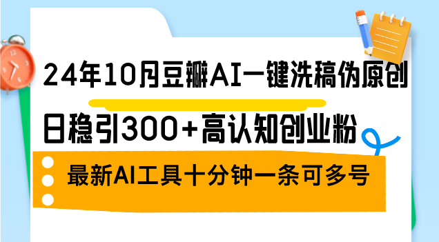 24年10月豆瓣AI一键洗稿伪原创，日稳引300+高认知创业粉，最新AI工具十…-七七项目网