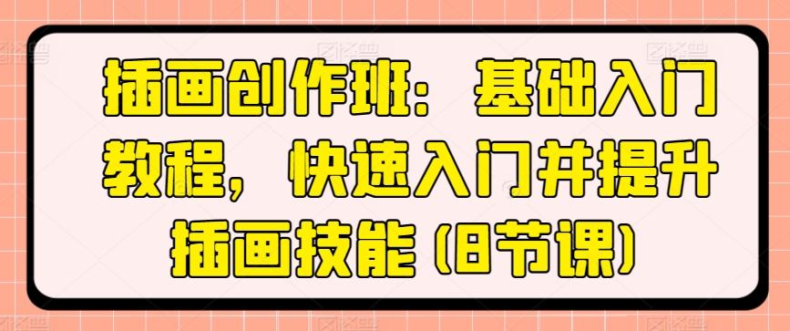 插画创作班：基础入门教程，快速入门并提升插画技能(8节课)-七七项目网