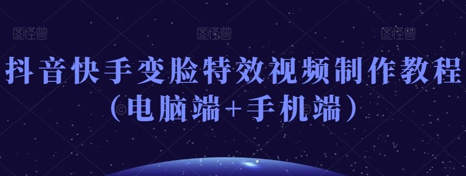 抖音快手变脸特效视频制作教程（电脑端+手机端）-七七项目网