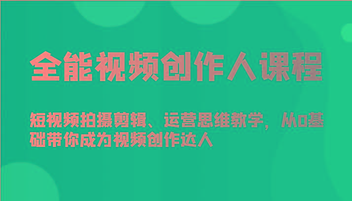 全能视频创作人课程-短视频拍摄剪辑、运营思维教学，从0基础带你成为视频创作达人-七七项目网