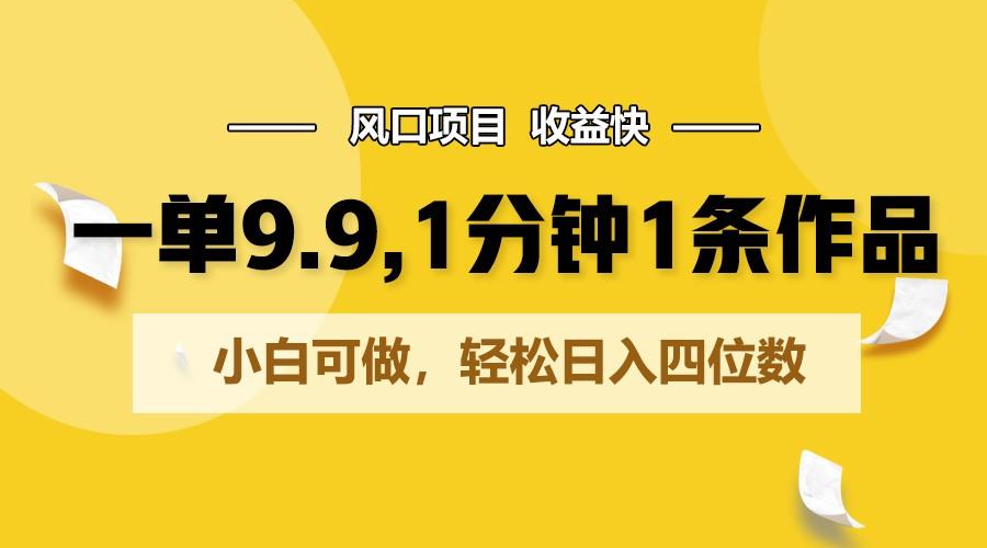 一单9.9，1分钟1条作品，小白可做，轻松日入四位数-七七项目网