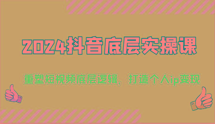 2024抖音底层实操课：重塑短视频底层逻辑，打造个人ip变现(52节)-七七项目网