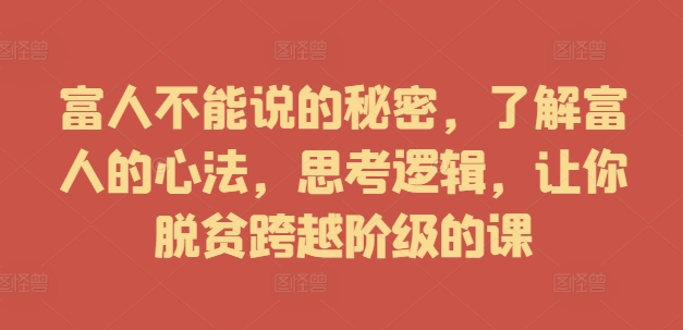 富人不能说的秘密，了解富人的心法，思考逻辑，让你脱贫跨越阶级的课-七七项目网