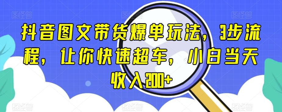 抖音图文带货爆单玩法，3步流程，让你快速超车，小白当天收入200+【揭秘】-七七项目网