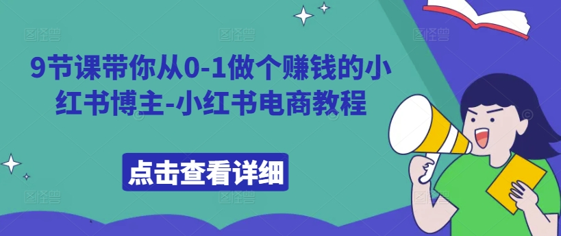 9节课带你从0-1做个赚钱的小红书博主-小红书电商教程-七七项目网