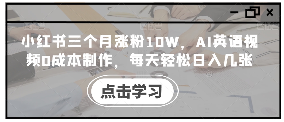 小红书三个月涨粉10W，AI英语视频0成本制作，每天轻松日入几张【揭秘】-七七项目网