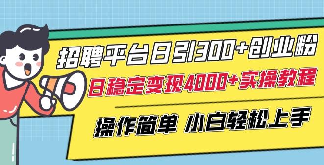 招聘平台日引300+创业粉，日稳定变现4000+实操教程小白轻松上手【揭秘】-七七项目网