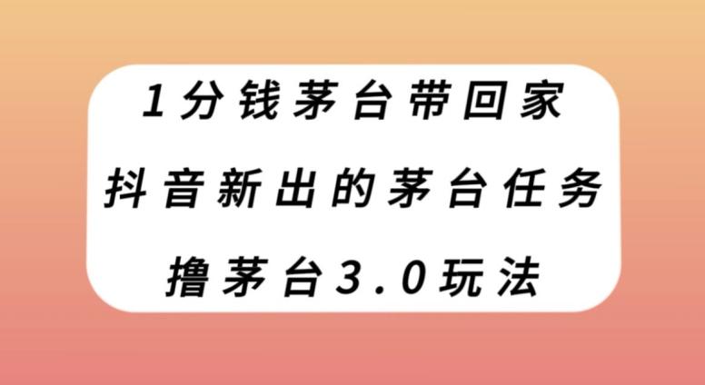 1分钱茅台带回家，抖音新出的茅台任务，撸茅台3.0玩法【揭秘】-七七项目网