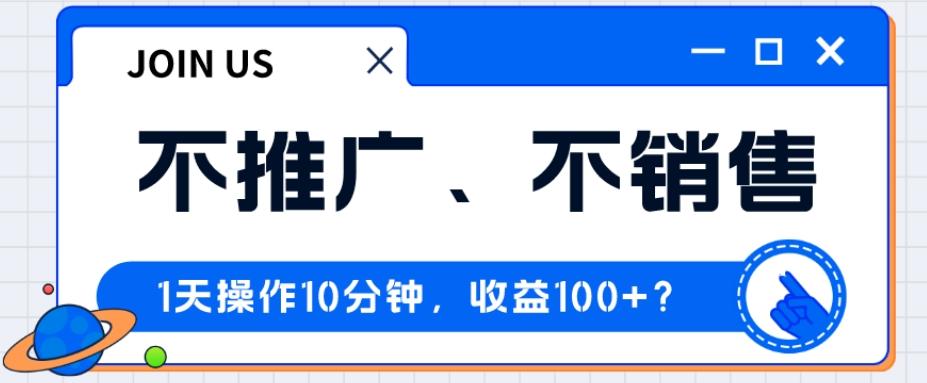 不推广、不销售1天操作10分钟，收益100+？-七七项目网