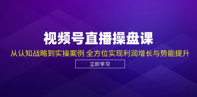 视频号直播操盘课，从认知战略到实操案例 全方位实现利润增长与势能提升-七七项目网