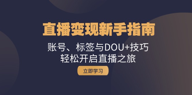 直播变现新手指南：账号、标签与DOU+技巧，轻松开启直播之旅-七七项目网