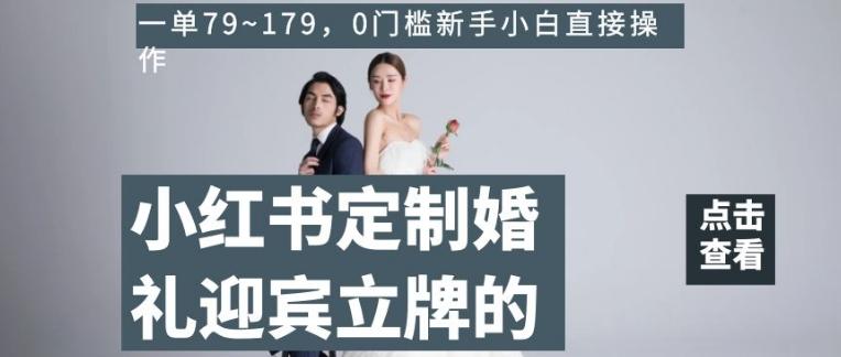 小红书定制婚礼迎宾立牌的项目，一单79~179，0门槛新手小白直接操作【揭秘】-七七项目网