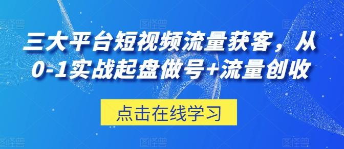 三大平台短视频流量获客，从0-1实战起盘做号+流量创收-七七项目网