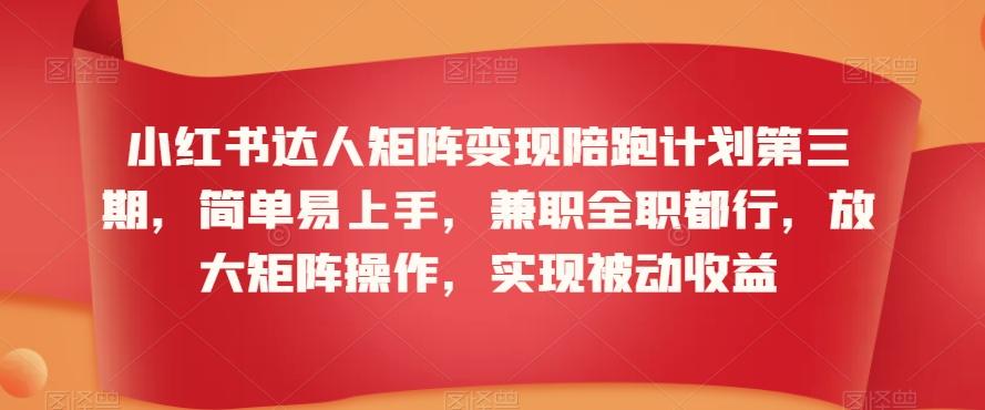 小红书达人矩阵变现陪跑计划第三期，简单易上手，兼职全职都行，放大矩阵操作，实现被动收益-七七项目网