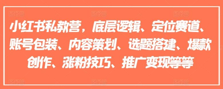 小红书私教营，底层逻辑、定位赛道、账号包装、内容策划、选题搭建、爆款创作、涨粉技巧、推广变现等等-七七项目网