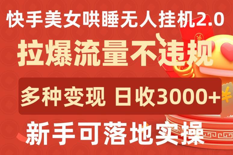 快手美女哄睡无人挂机2.0.拉爆流量不违规，多种变现途径，日收3000+，新手可落地实操【揭秘】-七七项目网