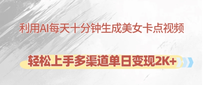 利用AI每天十分钟制作美女卡点视频，轻松上手多渠道单日变现2K+-七七项目网