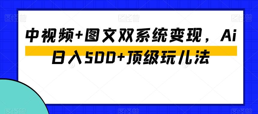 中视频+图文双系统变现，Ai日入500+顶级玩儿法-七七项目网