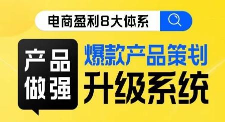电商盈利8大体系 ·产品做强​爆款产品策划系统升级线上课，全盘布局更能实现利润突破-七七项目网
