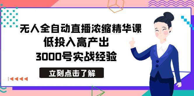 最新无人全自动直播浓缩精华课，低投入高产出，3000号实战经验-七七项目网