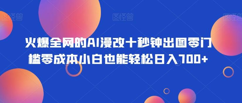 火爆全网的AI漫改十秒钟出图零门槛零成本小白也能轻松日入700+-七七项目网