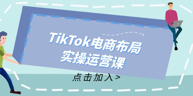 TikTok电商布局实操运营课：从新手到精通，成为TikTok带货运营高手-七七项目网