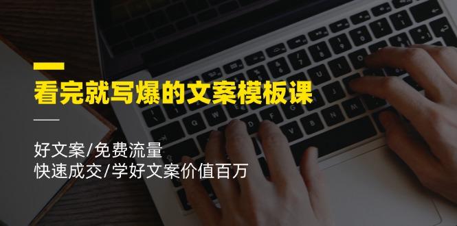 看完就 写爆的文案模板课，好文案/免费流量/快速成交/学好文案价值百万-七七项目网