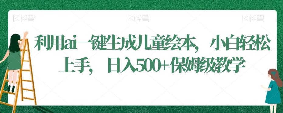 利用ai一键生成儿童绘本，小白轻松上手，日入500+保姆级教学【揭秘】-七七项目网