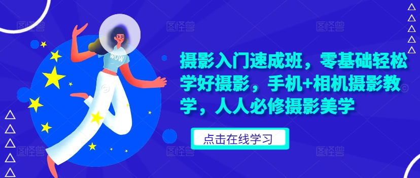 摄影入门速成班，零基础轻松学好摄影，手机+相机摄影教学，人人必修摄影美学-七七项目网
