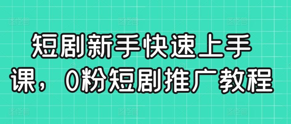 短剧新手快速上手课，0粉短剧推广教程-七七项目网