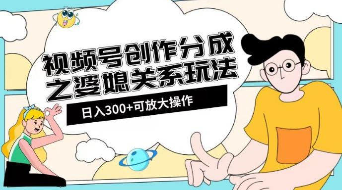 视频号创作分成之婆媳关系玩法【教程+素材渠道】【揭秘】-七七项目网