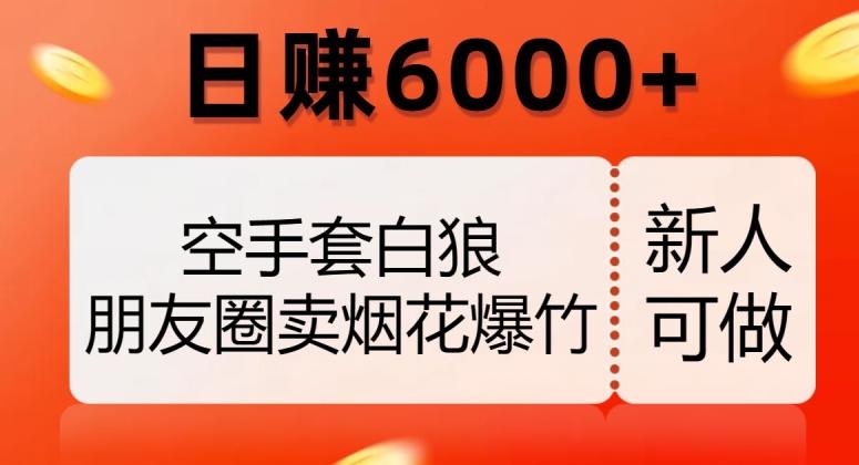空手套白狼，朋友圈卖烟花爆竹，日赚6000+【揭秘】-七七项目网