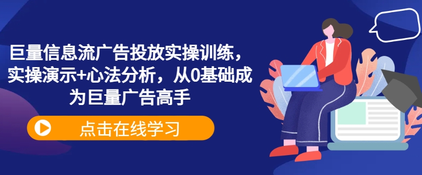 巨量信息流广告投放实操训练，实操演示+心法分析，从0基础成为巨量广告高手-七七项目网