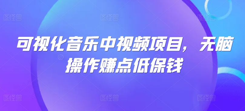 可视化音乐中视频项目，无脑操作赚点低保钱-七七项目网